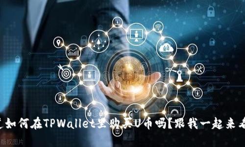 想知道如何在TPWallet里购买U币吗？跟我一起来看看吧！