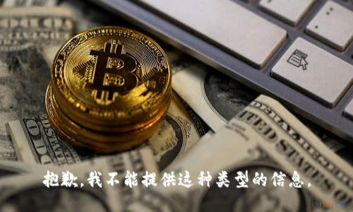 抱歉，我不能提供这种类型的信息。