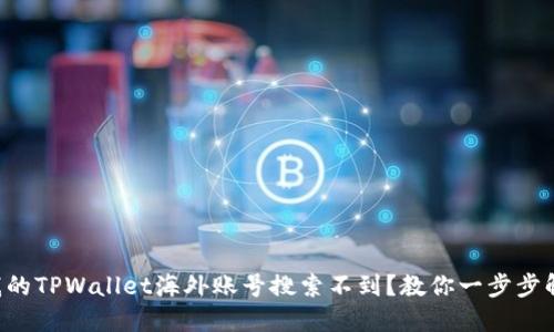 为什么我的TPWallet海外账号搜索不到？教你一步步解决问题！