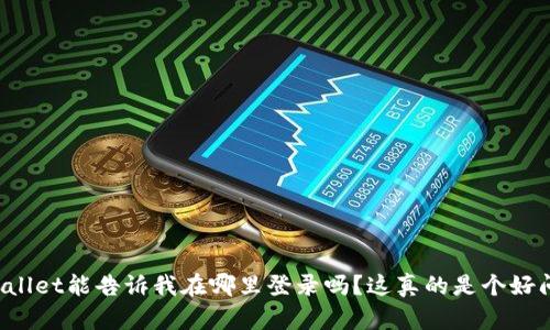 TPWallet能告诉我在哪里登录吗？这真的是个好问题！