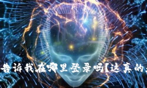 TPWallet能告诉我在哪里登录吗？这真的是个好问题！